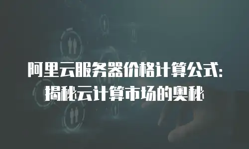 阿里云服务器价格计算公式：揭秘云计算市场的奥秘