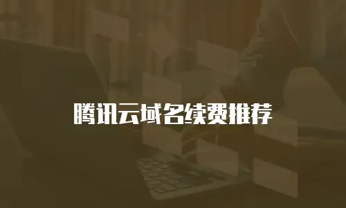 腾讯云域名续费推荐