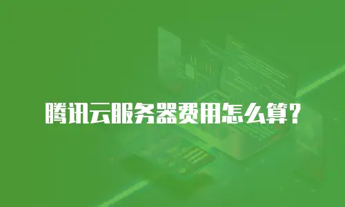 腾讯云服务器费用怎么算？