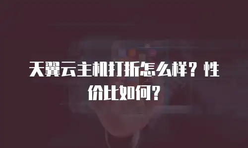 天翼云主机打折怎么样？性价比如何？