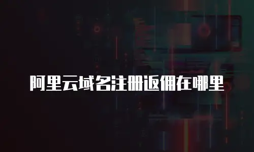 阿里云域名注册返佣在哪里