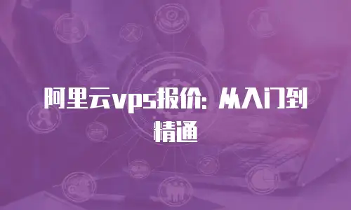 阿里云vps报价: 从入门到精通