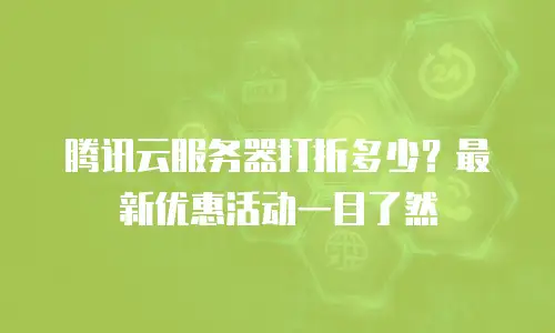 腾讯云服务器打折多少？最新优惠活动一目了然