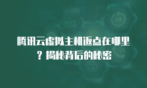腾讯云虚拟主机返点在哪里？揭秘背后的秘密