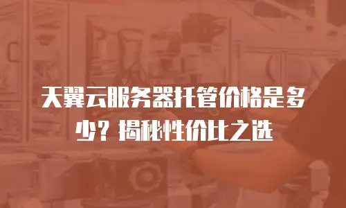 天翼云服务器托管价格是多少？揭秘性价比之选