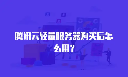 腾讯云轻量服务器购买后怎么用？