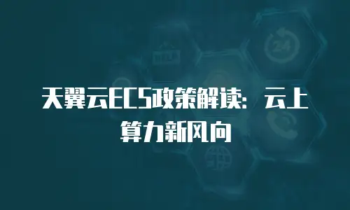 天翼云ECS政策解读：云上算力新风向