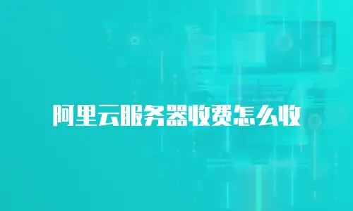 阿里云服务器收费怎么收