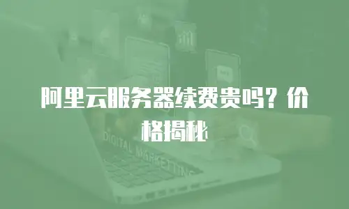 阿里云服务器续费贵吗？价格揭秘