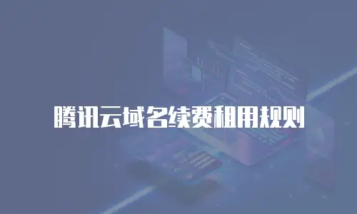腾讯云域名续费租用规则