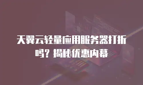天翼云轻量应用服务器打折吗？揭秘优惠内幕