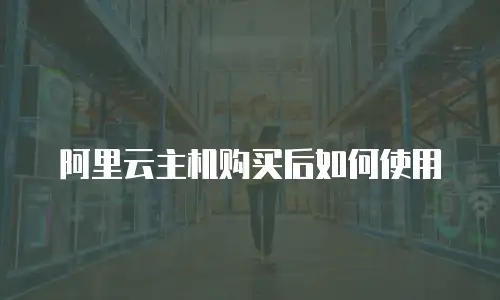 阿里云主机购买后如何使用