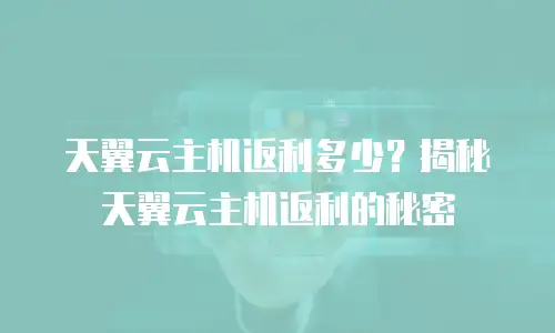 天翼云主机返利多少？揭秘天翼云主机返利的秘密
