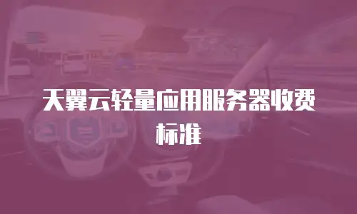 天翼云轻量应用服务器收费标准