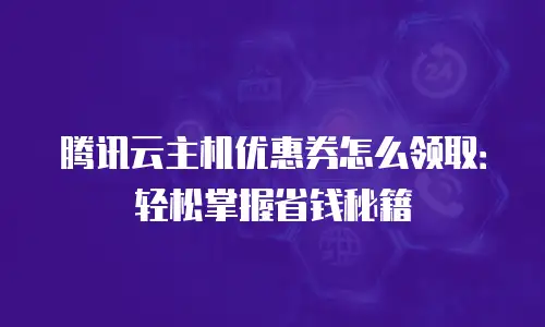 腾讯云主机优惠券怎么领取：轻松掌握省钱秘籍