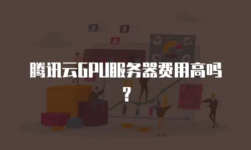 腾讯云GPU服务器费用高吗？