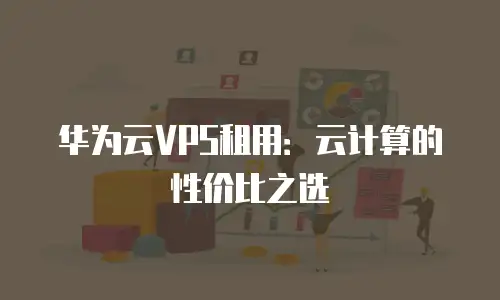 华为云VPS租用：云计算的性价比之选