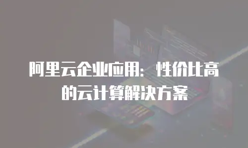 阿里云企业应用：性价比高的云计算解决方案