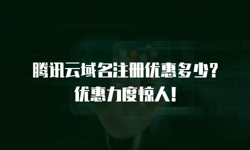腾讯云域名注册优惠多少？优惠力度惊人！