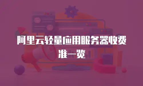 阿里云轻量应用服务器收费准一览