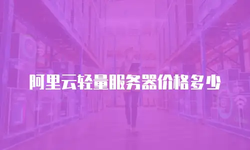 阿里云轻量服务器价格多少