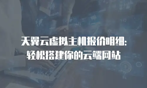 天翼云虚拟主机报价明细：轻松搭建你的云端网站