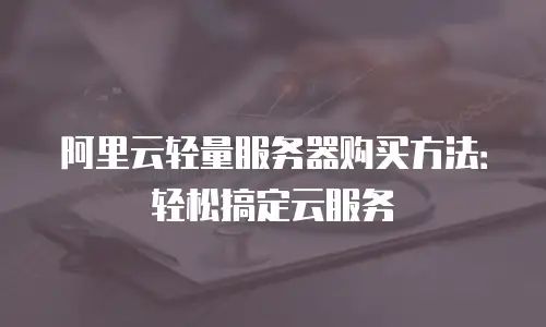 阿里云轻量服务器购买方法：轻松搞定云服务