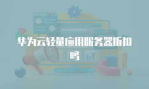 华为云轻量应用服务器折扣吗