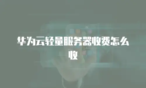 华为云轻量服务器收费怎么收