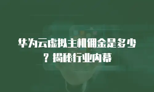 华为云虚拟主机佣金是多少？揭秘行业内幕