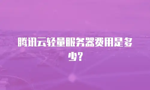 腾讯云轻量服务器费用是多少？