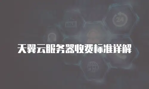 天翼云服务器收费标准详解