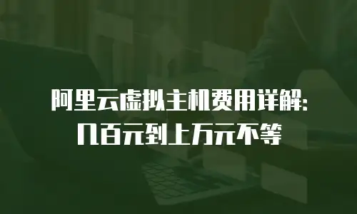 阿里云虚拟主机费用详解：几百元到上万元不等