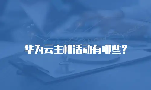华为云主机活动有哪些？