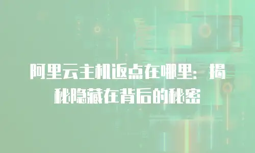 阿里云主机返点在哪里：揭秘隐藏在背后的秘密