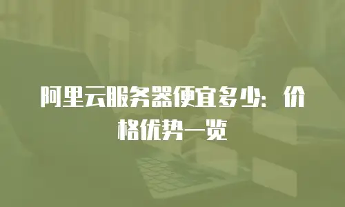 阿里云服务器便宜多少：价格优势一览