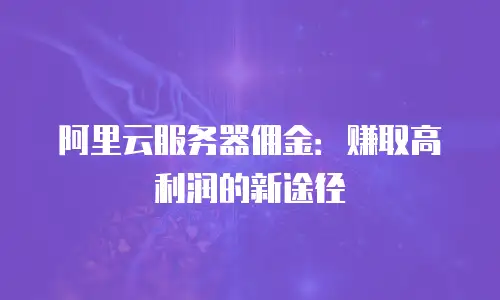 阿里云服务器佣金：赚取高利润的新途径
