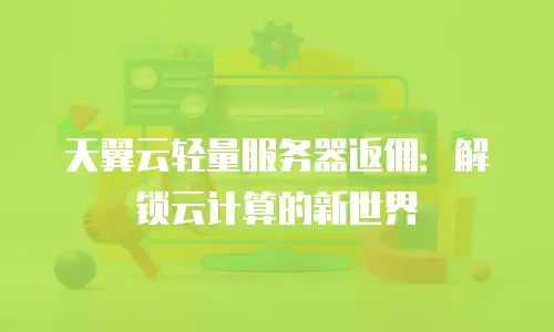 天翼云轻量服务器返佣：解锁云计算的新世界