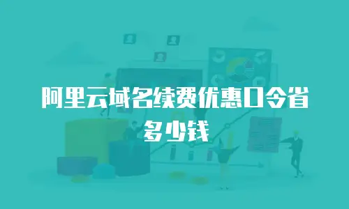 阿里云域名续费优惠口令省多少钱