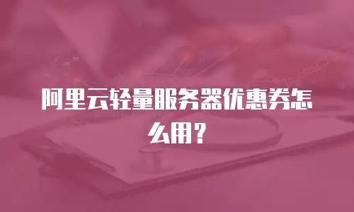 阿里云轻量服务器优惠券怎么用？