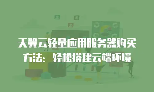 天翼云轻量应用服务器购买方法：轻松搭建云端环境