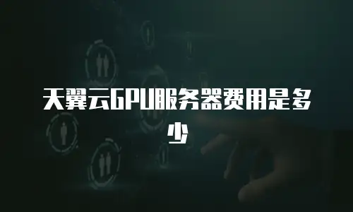 天翼云GPU服务器费用是多少