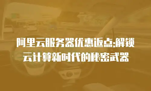 阿里云服务器优惠返点:解锁云计算新时代的秘密武器