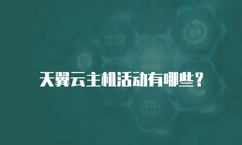 天翼云主机活动有哪些？