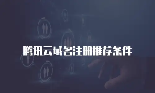 腾讯云域名注册推荐条件