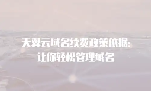 天翼云域名续费政策依据：让你轻松管理域名
