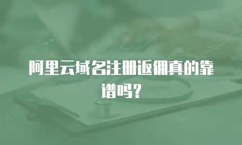 阿里云域名注册返佣真的靠谱吗？