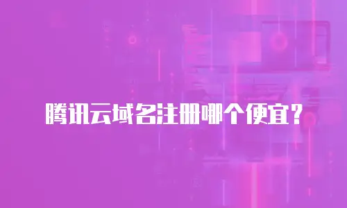 腾讯云域名注册哪个便宜？