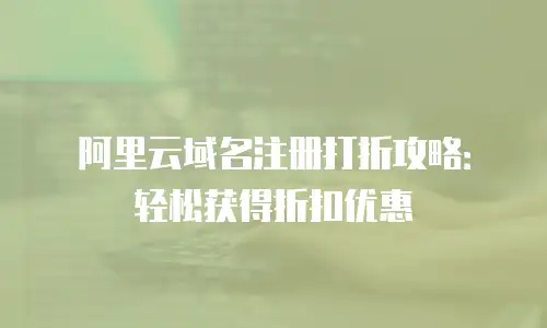 阿里云域名注册打折攻略：轻松获得折扣优惠