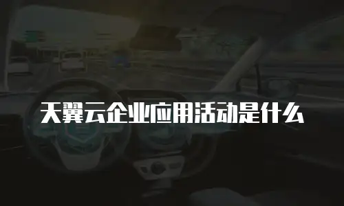天翼云企业应用活动是什么